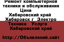 Ремонт компьютерной техники и обслуживание › Цена ­ 300 - Хабаровский край, Хабаровск г. Электро-Техника » Услуги   . Хабаровский край